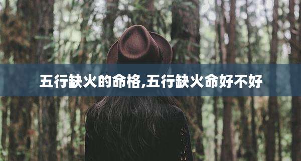 五行缺火的命格,五行缺火命好不好