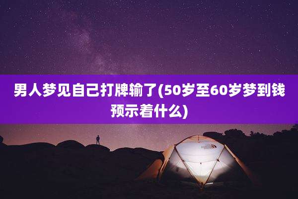 男人梦见自己打牌输了(50岁至60岁梦到钱预示着什么)
