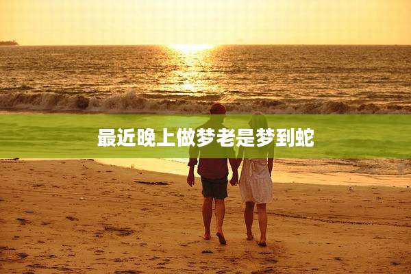最近晚上做梦老是梦到蛇