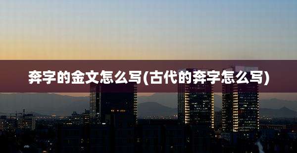 奔字的金文怎么写(古代的奔字怎么写)