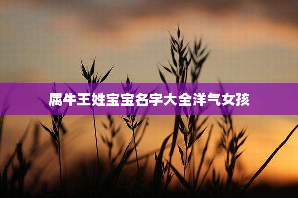 属牛王姓宝宝名字大全洋气女孩