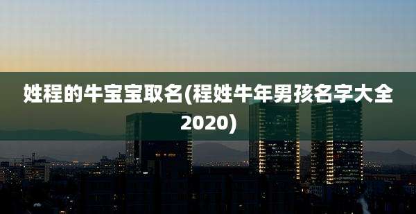 姓程的牛宝宝取名(程姓牛年男孩名字大全2020)