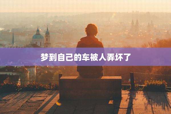梦到自己的车被人弄坏了