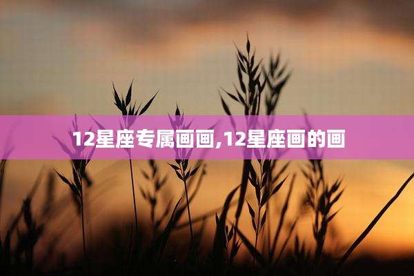 12星座专属画画,12星座画的画