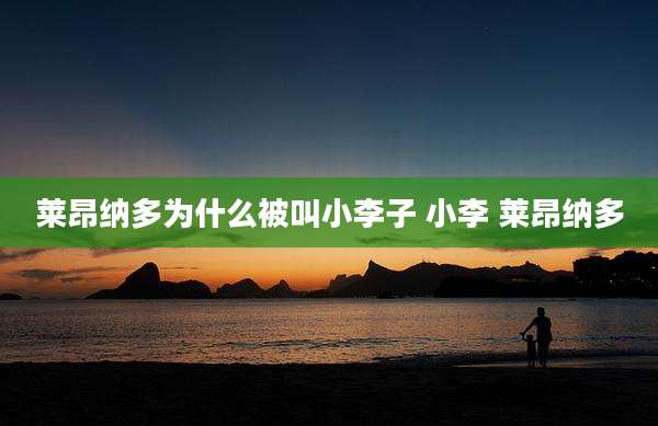 莱昂纳多为什么被叫小李子 小李 莱昂纳多