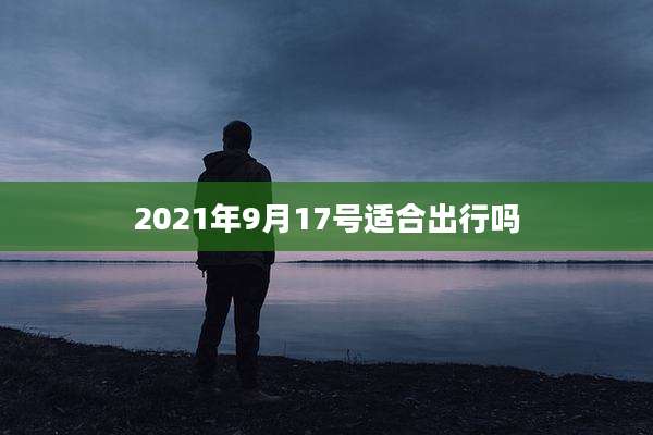2021年9月17号适合出行吗