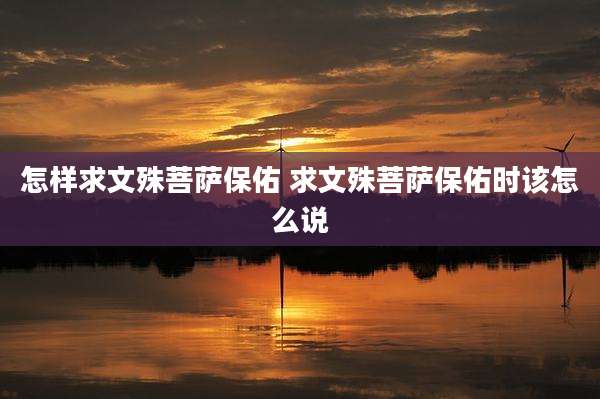 怎样求文殊菩萨保佑 求文殊菩萨保佑时该怎么说