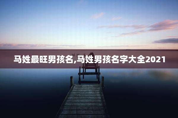 马姓最旺男孩名,马姓男孩名字大全2021