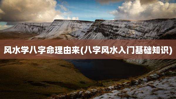 风水学八字命理由来(八字风水入门基础知识)