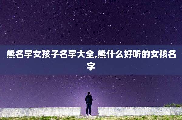 熊名字女孩子名字大全,熊什么好听的女孩名字