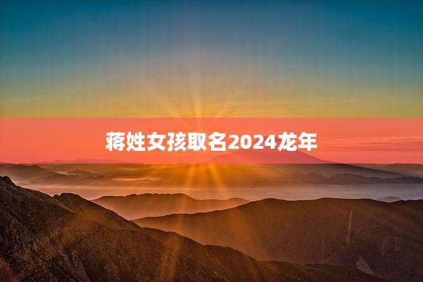 蒋姓女孩取名2024龙年