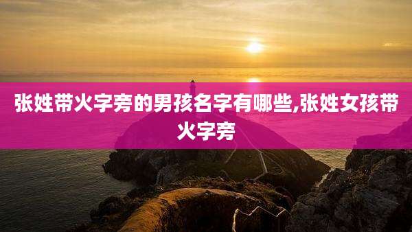 张姓带火字旁的男孩名字有哪些,张姓女孩带火字旁