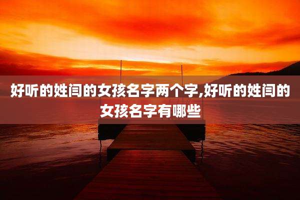 好听的姓闫的女孩名字两个字,好听的姓闫的女孩名字有哪些