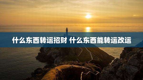什么东西转运招财 什么东西能转运改运
