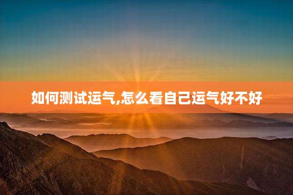 如何测试运气,怎么看自己运气好不好