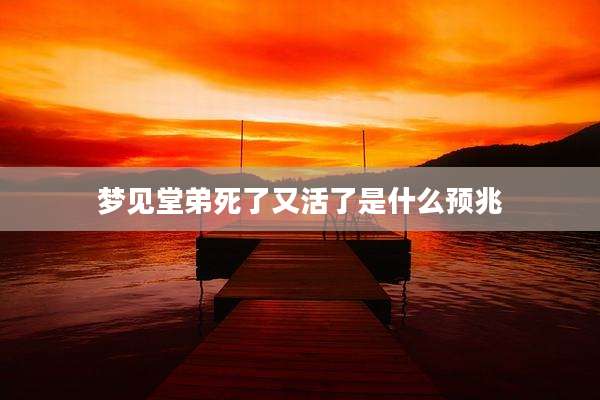 梦见堂弟死了又活了是什么预兆