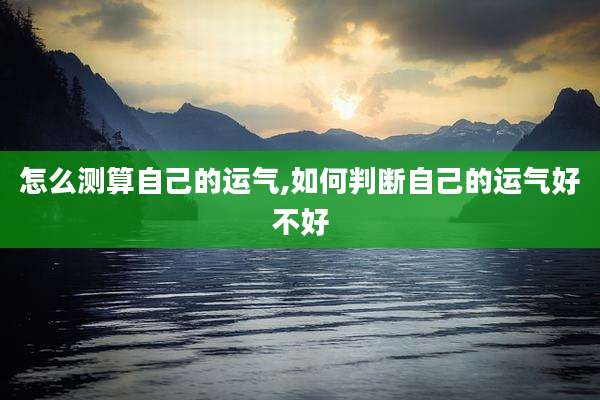 怎么测算自己的运气,如何判断自己的运气好不好