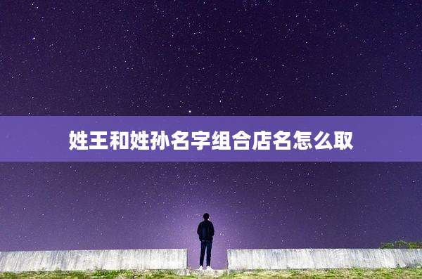 姓王和姓孙名字组合店名怎么取