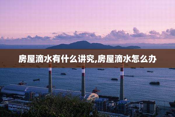 房屋滴水有什么讲究,房屋滴水怎么办