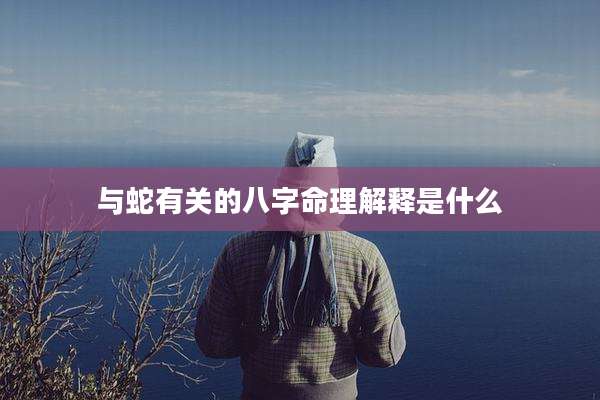 与蛇有关的八字命理解释是什么