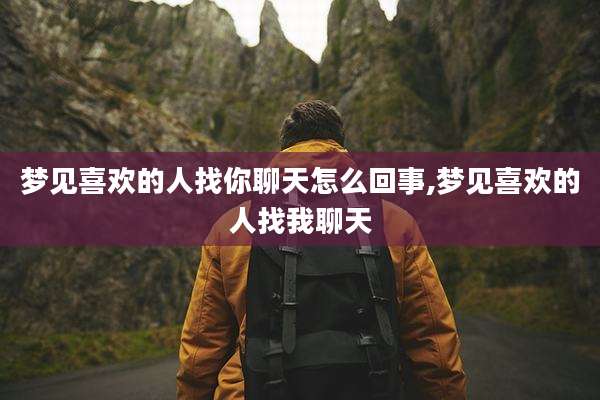 梦见喜欢的人找你聊天怎么回事,梦见喜欢的人找我聊天