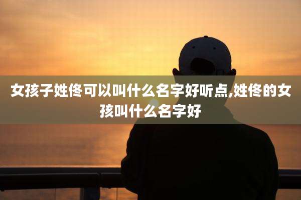 女孩子姓佟可以叫什么名字好听点,姓佟的女孩叫什么名字好