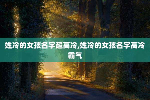 姓冷的女孩名字超高冷,姓冷的女孩名字高冷霸气