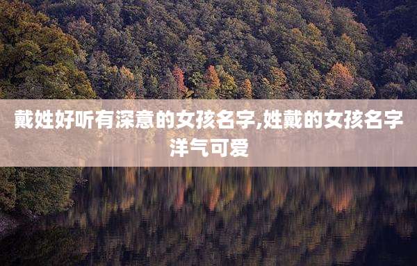 戴姓好听有深意的女孩名字,姓戴的女孩名字洋气可爱