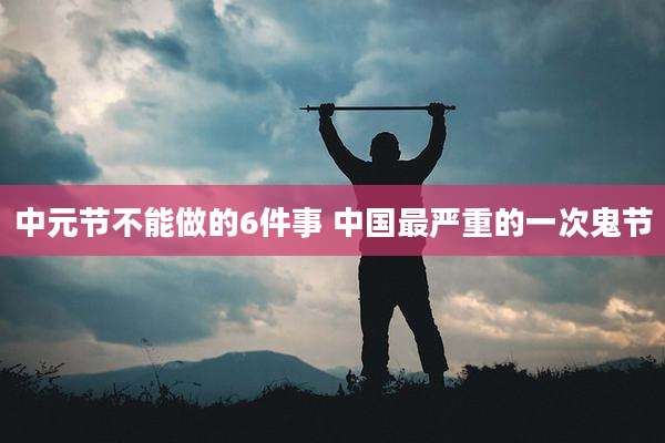 中元节不能做的6件事 中国最严重的一次鬼节