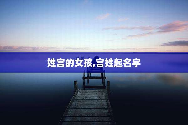 姓宫的女孩,宫姓起名字
