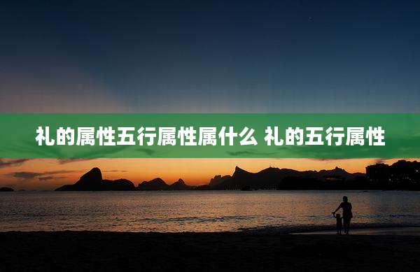 礼的属性五行属性属什么 礼的五行属性