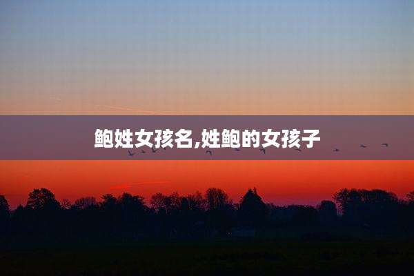 鲍姓女孩名,姓鲍的女孩子