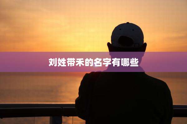 刘姓带禾的名字有哪些