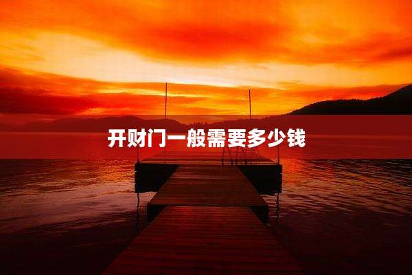 开财门一般需要多少钱