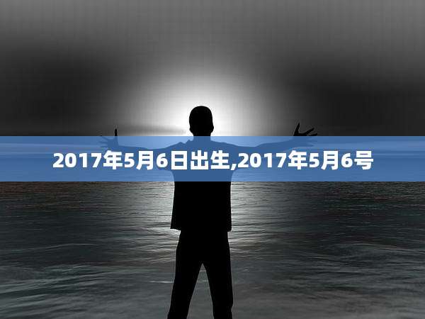 2017年5月6日出生,2017年5月6号