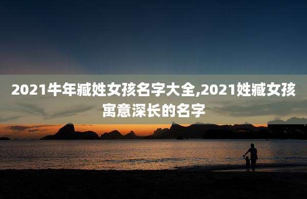 2021牛年臧姓女孩名字大全,2021姓臧女孩寓意深长的名字