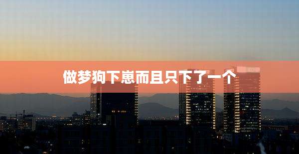 做梦狗下崽而且只下了一个