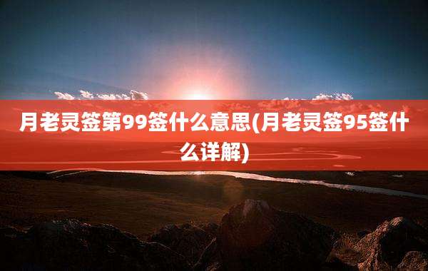 月老灵签第99签什么意思(月老灵签95签什么详解)