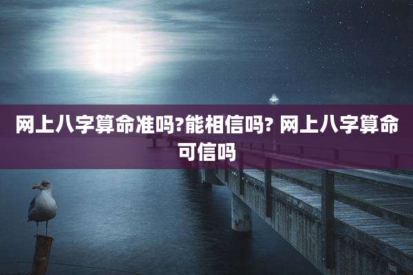 网上八字算命准吗?能相信吗? 网上八字算命可信吗