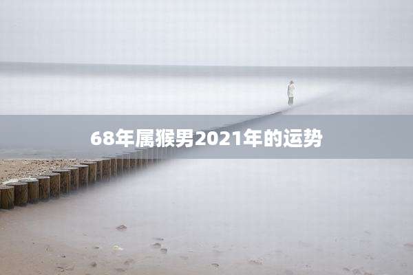 68年属猴男2021年的运势