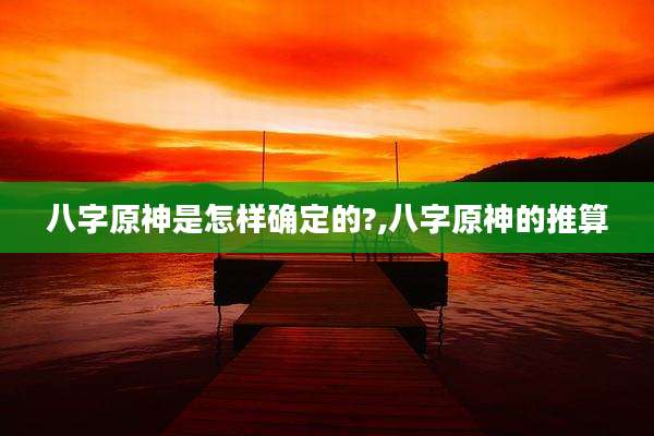 八字原神是怎样确定的?,八字原神的推算