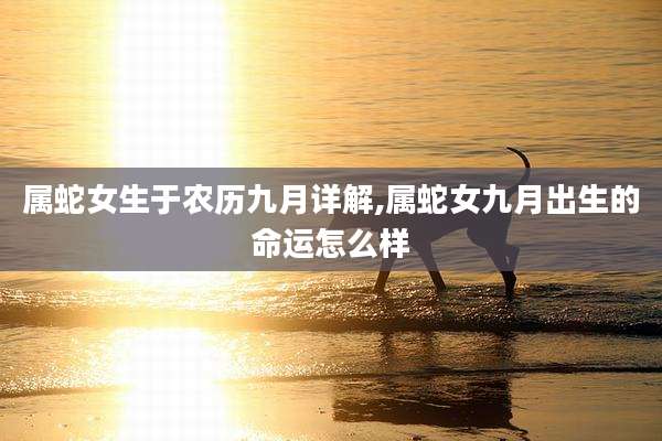 属蛇女生于农历九月详解,属蛇女九月出生的命运怎么样