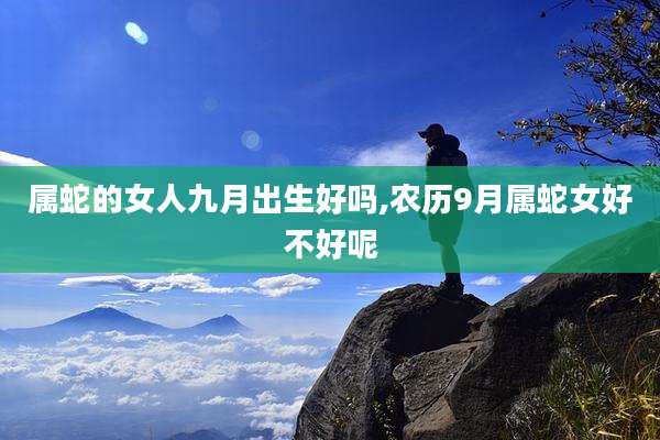 属蛇的女人九月出生好吗,农历9月属蛇女好不好呢