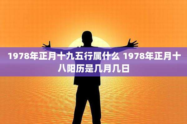 1978年正月十九五行属什么 1978年正月十八阳历是几月几日
