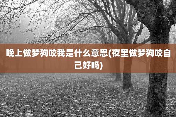 晚上做梦狗咬我是什么意思(夜里做梦狗咬自己好吗)