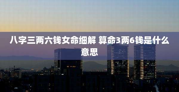 八字三两六钱女命细解 算命3两6钱是什么意思