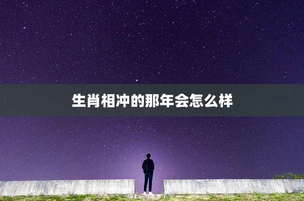 生肖相冲的那年会怎么样