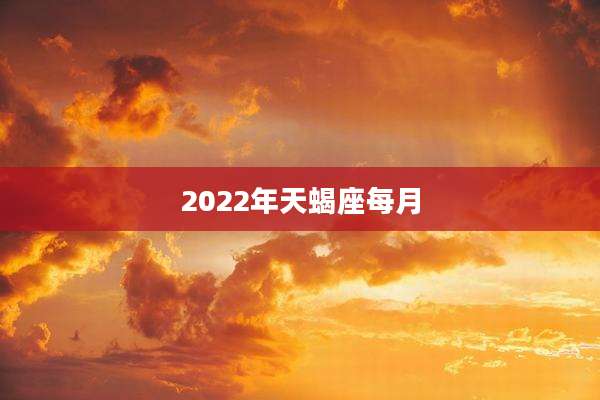 2022年天蝎座每月