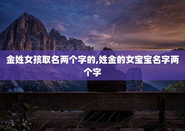 金姓女孩取名两个字的,姓金的女宝宝名字两个字