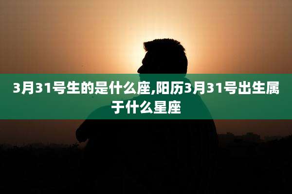 3月31号生的是什么座,阳历3月31号出生属于什么星座